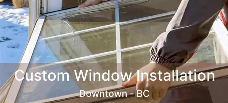Custom Window Installation Downtown - BC