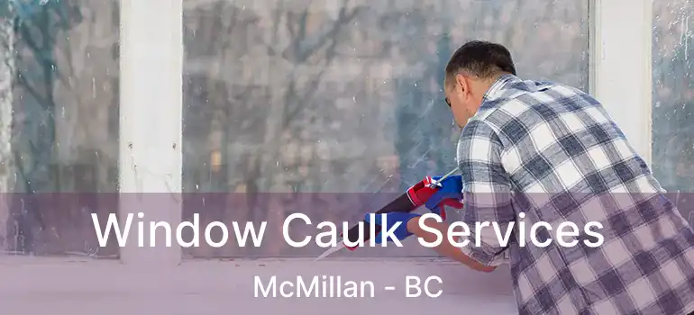 Window Caulk Services McMillan - BC