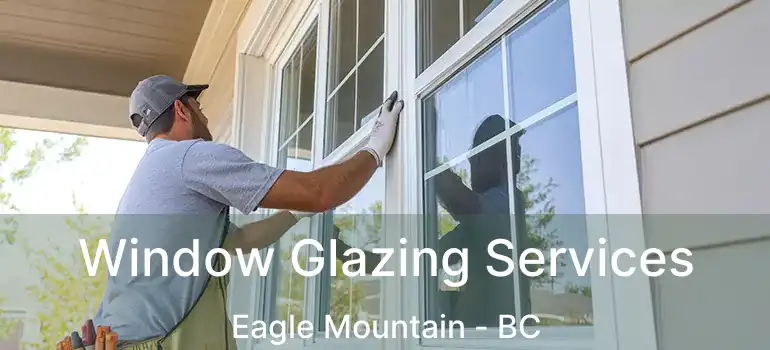 Window Glazing Services Eagle Mountain - BC