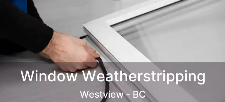 Window Weatherstripping Westview - BC